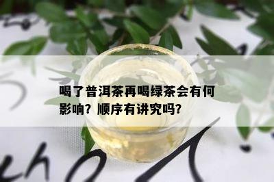 喝了普洱茶再喝绿茶会有何影响？顺序有讲究吗？