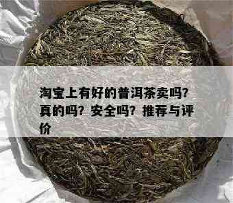 淘宝上有好的普洱茶卖吗？真的吗？安全吗？推荐与评价