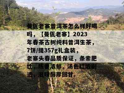 曼佤老寨普洱茶怎么样好喝吗，【曼佤老寨】2023年春茶古树纯料普洱生茶，7饼/提357g礼盒装，老寨头春品质保证，条索肥壮，陈香浓郁，汤色红浓剔透，滋味醇厚回甘。