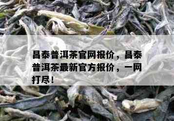 昌泰普洱茶官网报价，昌泰普洱茶最新官方报价，一网打尽！