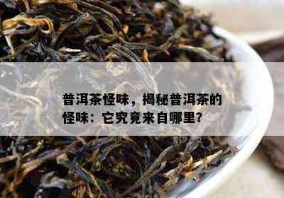 普洱茶怪味，揭秘普洱茶的怪味：它究竟来自哪里？