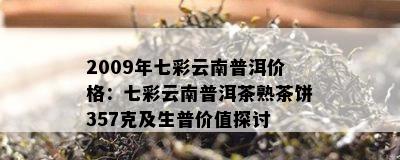 2009年七彩云南普洱价格：七彩云南普洱茶熟茶饼357克及生普价值探讨