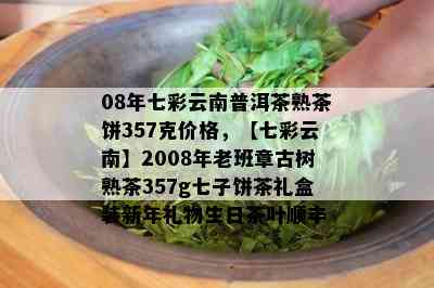 08年七彩云南普洱茶熟茶饼357克价格，【七彩云南】2008年老班章古树熟茶357g七子饼茶礼盒装新年礼物生日茶叶顺丰