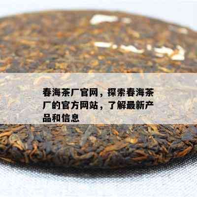 春海茶厂官网，探索春海茶厂的官方网站，了解最新产品和信息