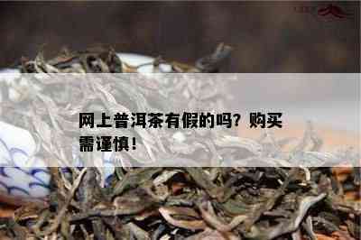 网上普洱茶有假的吗？购买需谨慎！