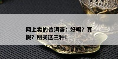 网上卖的普洱茶：好喝？真假？别买这三种！