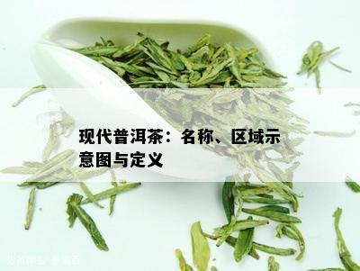 现代普洱茶：名称、区域示意图与定义