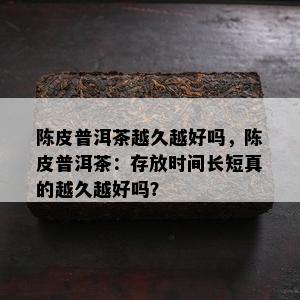 陈皮普洱茶越久越好吗，陈皮普洱茶：存放时间长短真的越久越好吗？