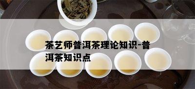 茶艺师普洱茶理论知识-普洱茶知识点