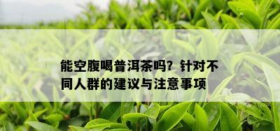 能空腹喝普洱茶吗？针对不同人群的建议与注意事项