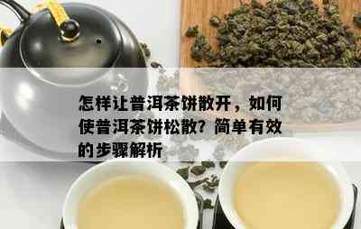 怎样让普洱茶饼散开，如何使普洱茶饼松散？简单有效的步骤解析