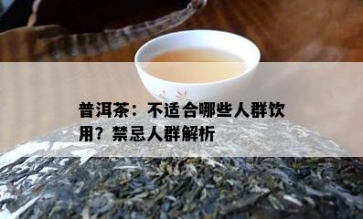 普洱茶：不适合哪些人群饮用？禁忌人群解析