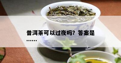 普洱茶可以过夜吗？答案是……