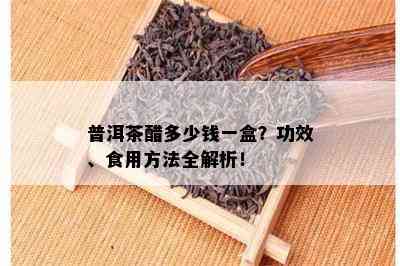 普洱茶醋多少钱一盒？功效、食用方法全解析！