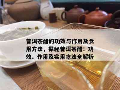 普洱茶醋的功效与作用及食用方法，探秘普洱茶醋：功效、作用及实用吃法全解析