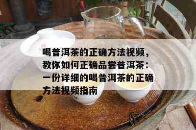 喝普洱茶的正确方法视频，教你如何正确品尝普洱茶：一份详细的喝普洱茶的正确方法视频指南