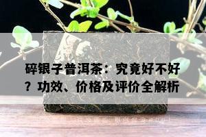 碎银子普洱茶：究竟好不好？功效、价格及评价全解析