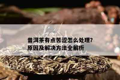 普洱茶有点苦涩怎么处理？原因及解决方法全解析