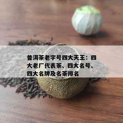 普洱茶老字号四大天王：四大老厂代表茶、四大名号、四大名牌及名茶排名