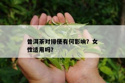 普洱茶对排便有何影响？女性适用吗？