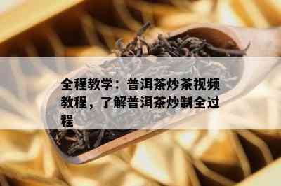 全程教学：普洱茶炒茶视频教程，了解普洱茶炒制全过程