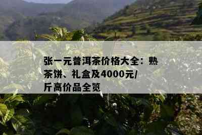 张一元普洱茶价格大全：熟茶饼、礼盒及4000元/斤高价品全览