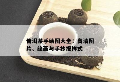 普洱茶手绘图大全：高清图片、绘画与手抄报样式