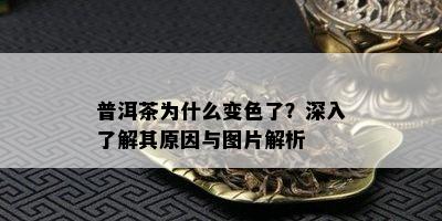 普洱茶为什么变色了？深入了解其原因与图片解析