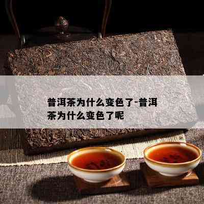 普洱茶为什么变色了-普洱茶为什么变色了呢