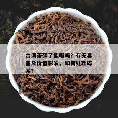 普洱茶碎了能喝吗？有无害及价值影响，如何处理碎茶？