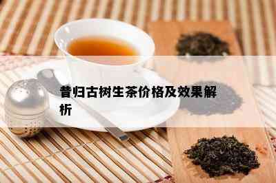 昔归古树生茶价格及效果解析