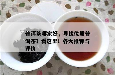 普洱茶哪家好，寻找优质普洱茶？看这里！各大推荐与评价