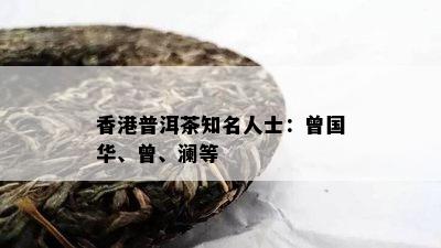 普洱茶知名人士：曾国华、曾、澜等