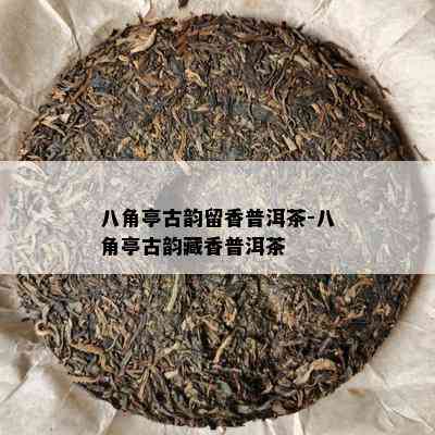 八角亭古韵留香普洱茶-八角亭古韵藏香普洱茶