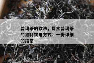 普洱茶的饮法，探索普洱茶的独特饮用方式：一份详细的指南