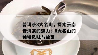 普洱茶8大名山，探索云南普洱茶的魅力：8大名山的独特风味与故事