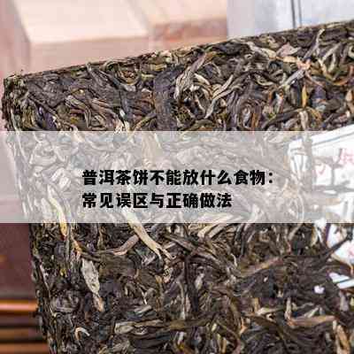 普洱茶饼不能放什么食物：常见误区与正确做法