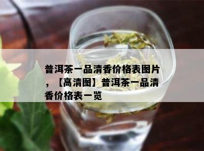 普洱茶一品清香价格表图片，【高清图】普洱茶一品清香价格表一览