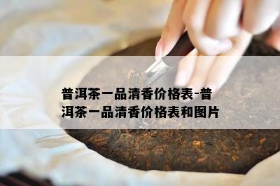 普洱茶一品清香价格表-普洱茶一品清香价格表和图片