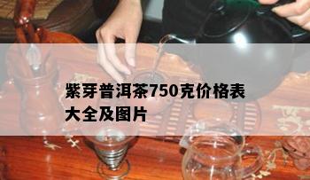 紫芽普洱茶750克价格表大全及图片