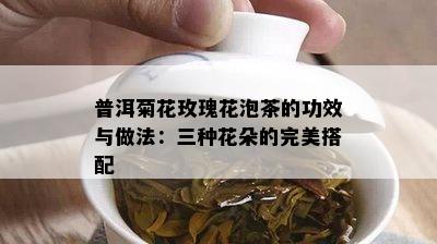 普洱菊花玫瑰花泡茶的功效与做法：三种花朵的完美搭配