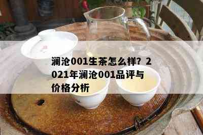 澜沧001生茶怎么样？2021年澜沧001品评与价格分析