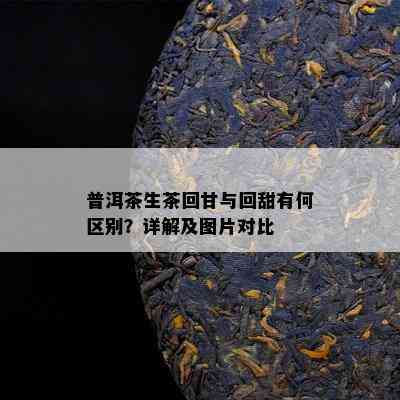 普洱茶生茶回甘与回甜有何区别？详解及图片对比