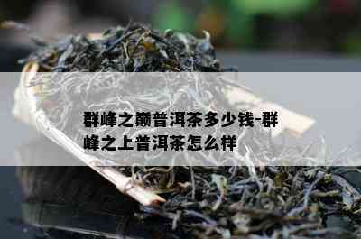 群峰之巅普洱茶多少钱-群峰之上普洱茶怎么样