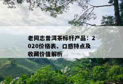 老同志普洱茶标杆产品：2020价格表、口感特点及收藏价值解析