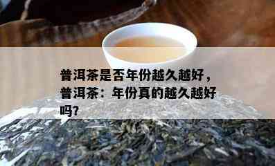 普洱茶是否年份越久越好，普洱茶：年份真的越久越好吗？