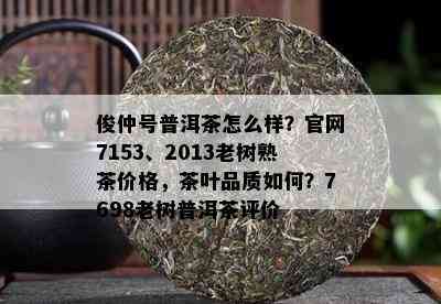 俊仲号普洱茶怎么样？官网7153、2013老树熟茶价格，茶叶品质如何？7698老树普洱茶评价