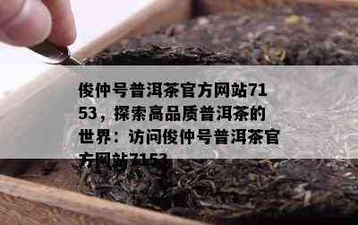 俊仲号普洱茶官方网站7153，探索高品质普洱茶的世界：访问俊仲号普洱茶官方网站7153