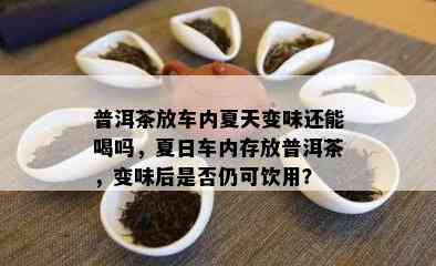 普洱茶放车内夏天变味还能喝吗，夏日车内存放普洱茶，变味后是否仍可饮用？