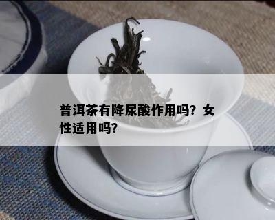 普洱茶有降尿酸作用吗？女性适用吗？